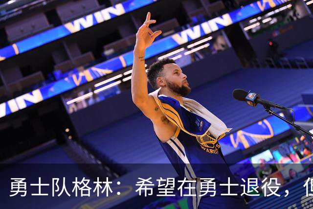 勇士队格林：希望在勇士退役，但我毕竟不是库里，没有库里的优待