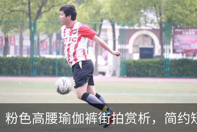 粉色高腰瑜伽裤街拍赏析，简约短上衣搭配，柔和勾勒流畅饱满曲线