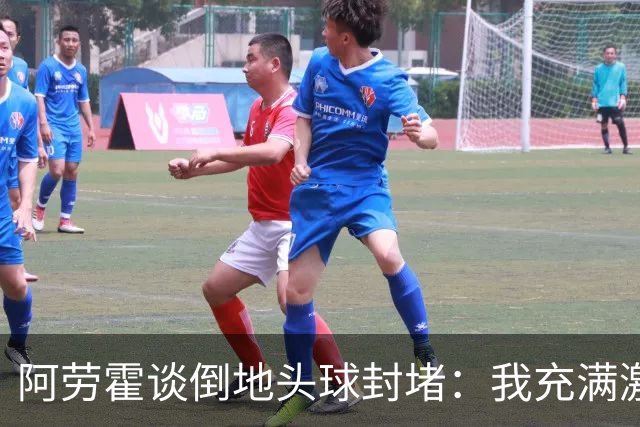 阿劳霍谈倒地头球封堵：我充满激情，这就是我踢球的方式