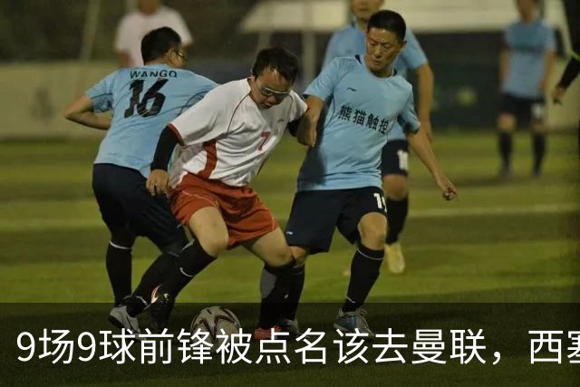 9场9球前锋被点名该去曼联，西塞：这正是他们缺的